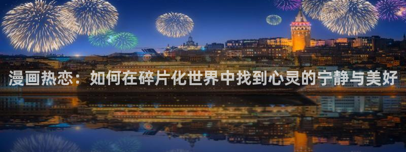 极速漫画免费下载：漫画热恋：如何在碎片化世界中找到心灵的宁静与美好